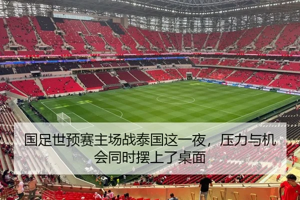 国足世预赛主场战泰国这一夜，压力与机会同时摆上了桌面
