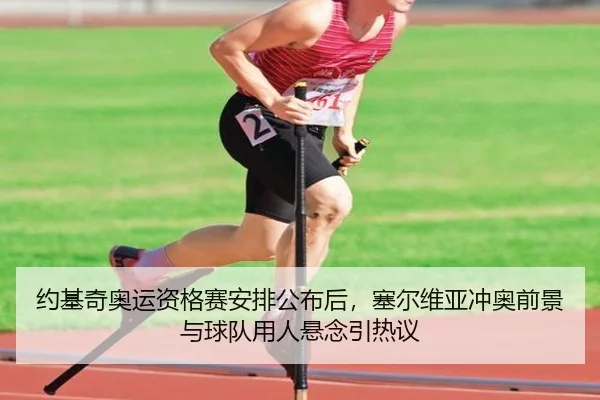 约基奇奥运资格赛安排公布后，塞尔维亚冲奥前景与球队用人悬念引热议